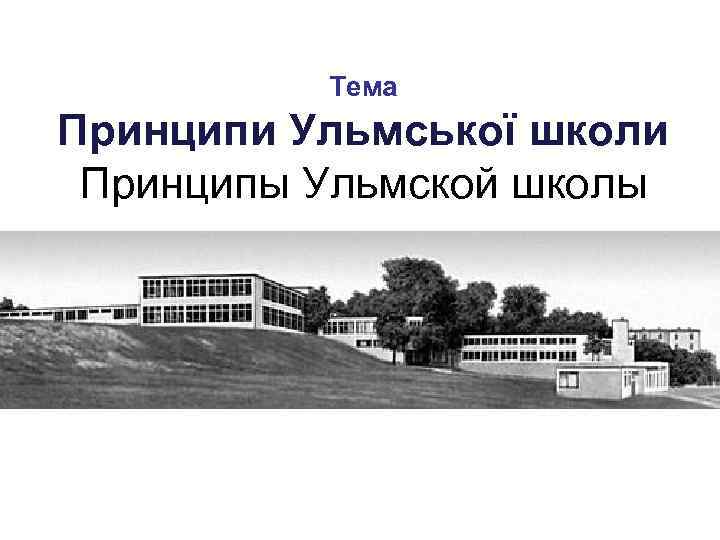 Тема Принципи Ульмської школи Принципы Ульмской школы 