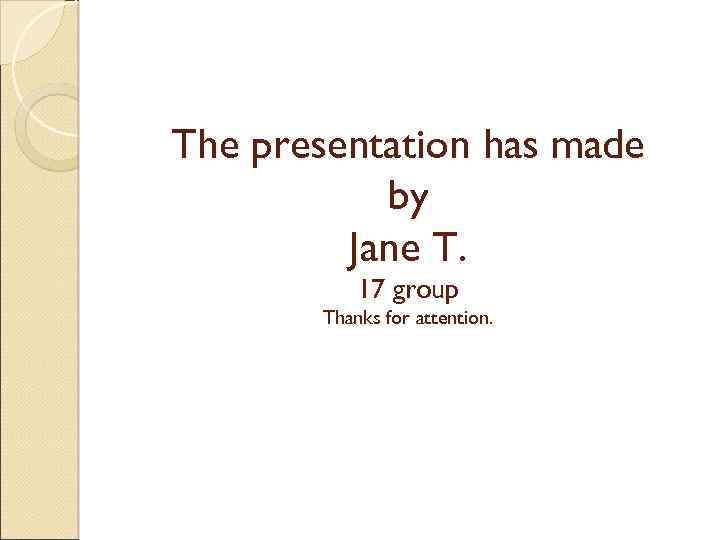 The presentation has made by Jane T. 17 group Thanks for attention. 