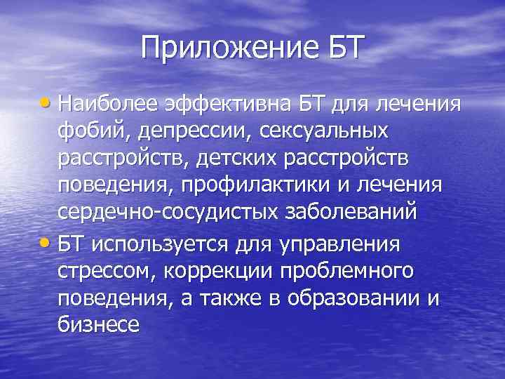 Приложение БТ • Наиболее эффективна БТ для лечения фобий, депрессии, сексуальных расстройств, детских расстройств