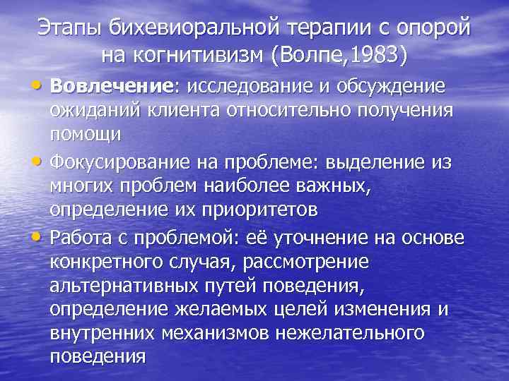 Этапы бихевиоральной терапии с опорой на когнитивизм (Волпе, 1983) • Вовлечение: исследование и обсуждение