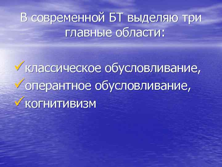 В современной БТ выделяю три главные области: üклассическое обусловливание, üоперантное обусловливание, üкогнитивизм 