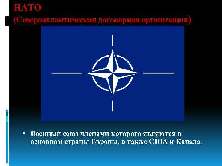 НАТО (Североатлантическая договорная организация) Военный союз членами которого являются в основном страны Европы, а