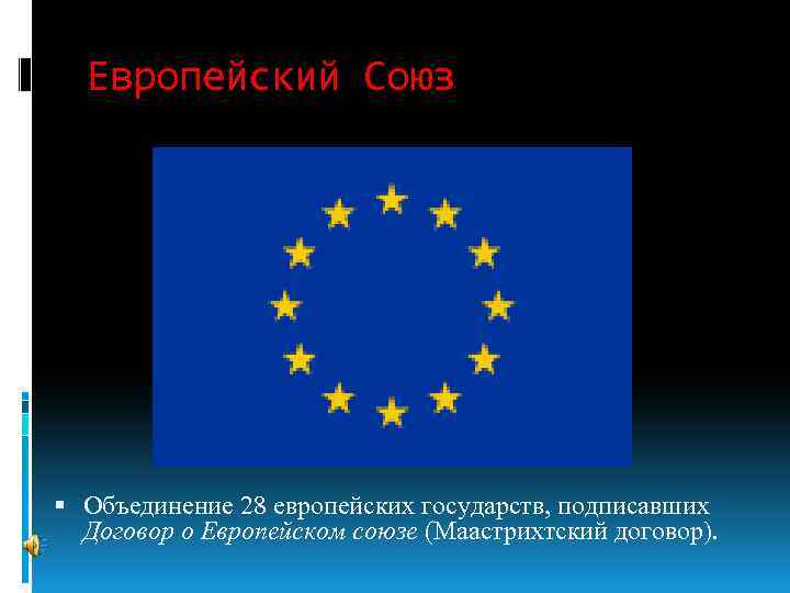 Европейский Союз Объединение 28 европейских государств, подписавших Договор о Европейском союзе (Маастрихтский договор). 