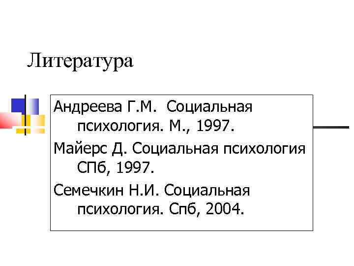 Литература Андреева Г. М. Социальная психология. М. , 1997. Майерс Д. Социальная психология СПб,