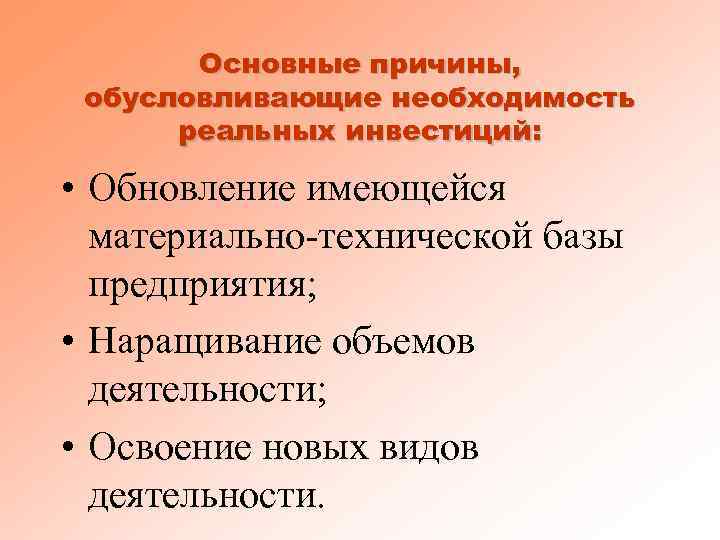 Основные причины, обусловливающие необходимость реальных инвестиций: • Обновление имеющейся материально-технической базы предприятия; • Наращивание