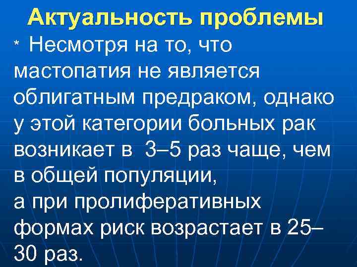 Актуальность проблемы * Несмотря на то, что мастопатия не является облигатным предраком, однако у