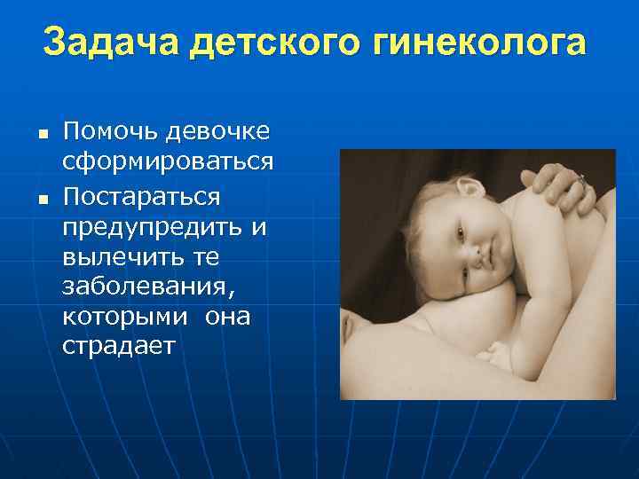 Задача детского гинеколога n n Помочь девочке сформироваться Постараться предупредить и вылечить те заболевания,