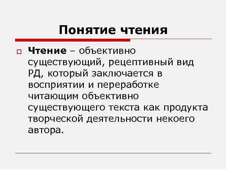 Понятие чтения o Чтение – объективно существующий, рецептивный вид РД, который заключается в восприятии