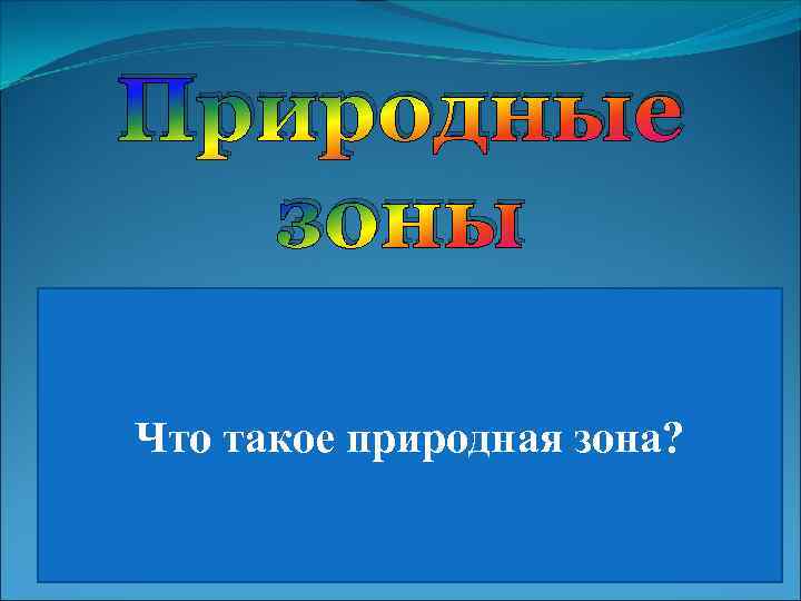 Природные зоны Участки суши со сходными природными Что такое природная зона? условиями, почвой, растительным