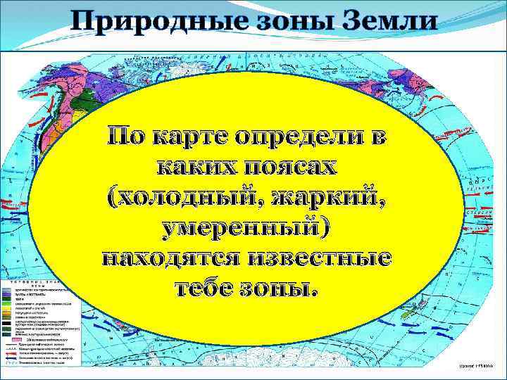 Природные зоны Земли По карте определи в каких поясах (холодный, жаркий, умеренный) находятся известные