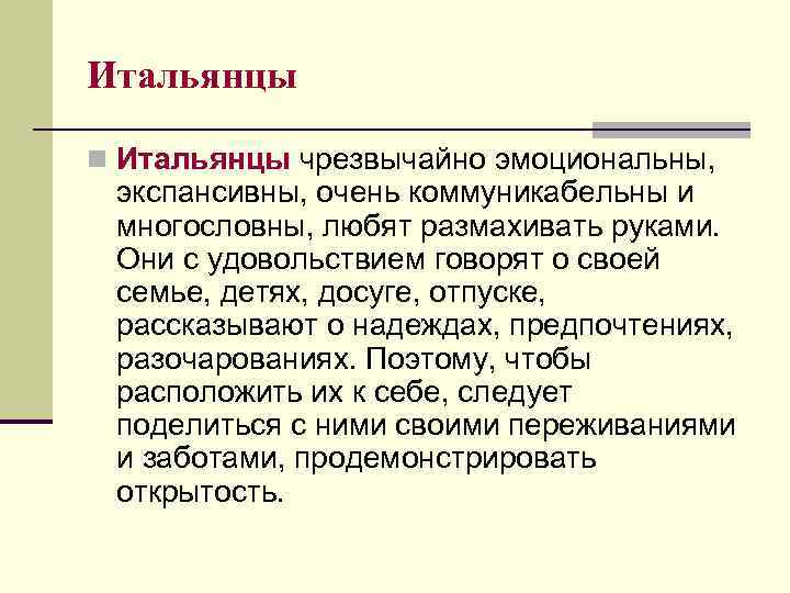Итальянцы n Итальянцы чрезвычайно эмоциональны, экспансивны, очень коммуникабельны и многословны, любят размахивать руками. Они