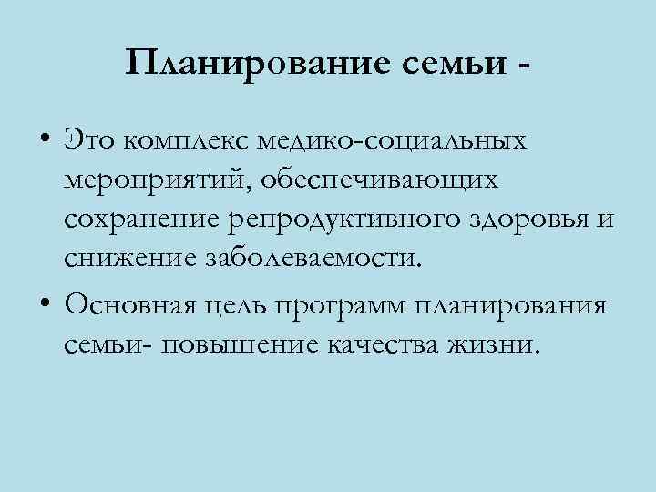 Планирование семьи • Это комплекс медико-социальных мероприятий, обеспечивающих сохранение репродуктивного здоровья и снижение заболеваемости.