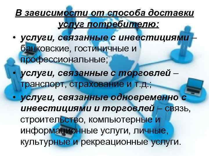 В зависимости от способа доставки услуг потребителю: • услуги, связанные с инвестициями – банковские,