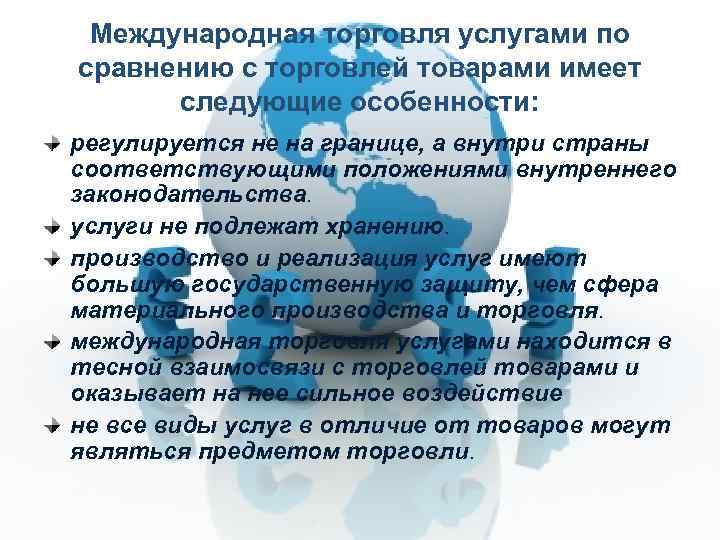 Международная торговля услугами по сравнению с торговлей товарами имеет следующие особенности: регулируется не на