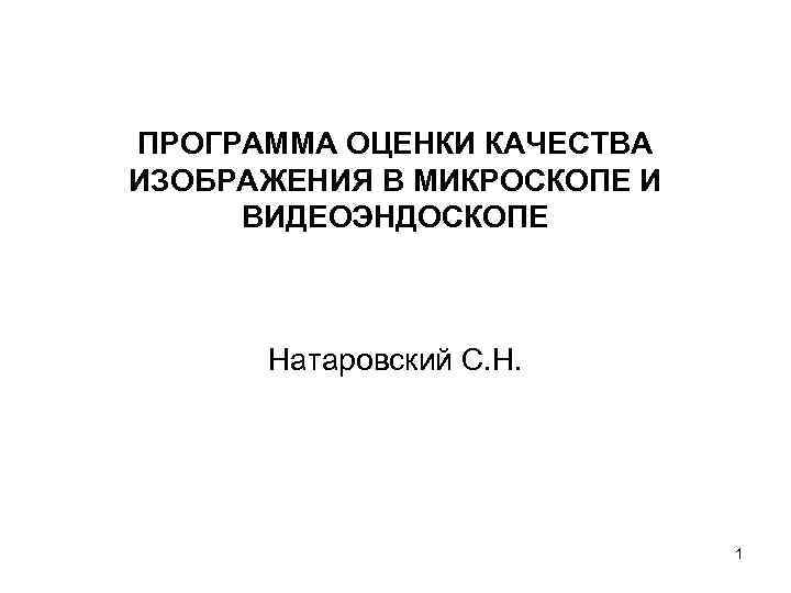 ПРОГРАММА ОЦЕНКИ КАЧЕСТВА ИЗОБРАЖЕНИЯ В МИКРОСКОПЕ И ВИДЕОЭНДОСКОПЕ Натаровский С. Н. 1 