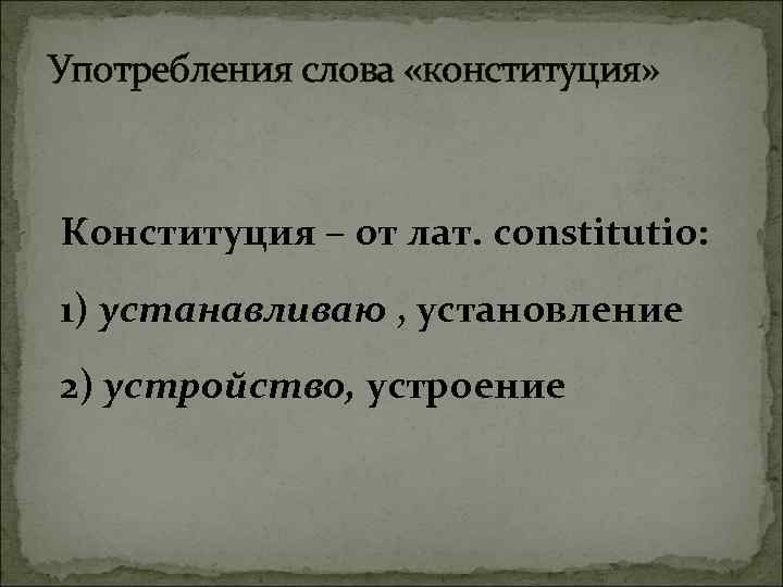 Употребления слова «конституция» Конституция – от лат. constitutio: 1) устанавливаю , установление 2) устройство,