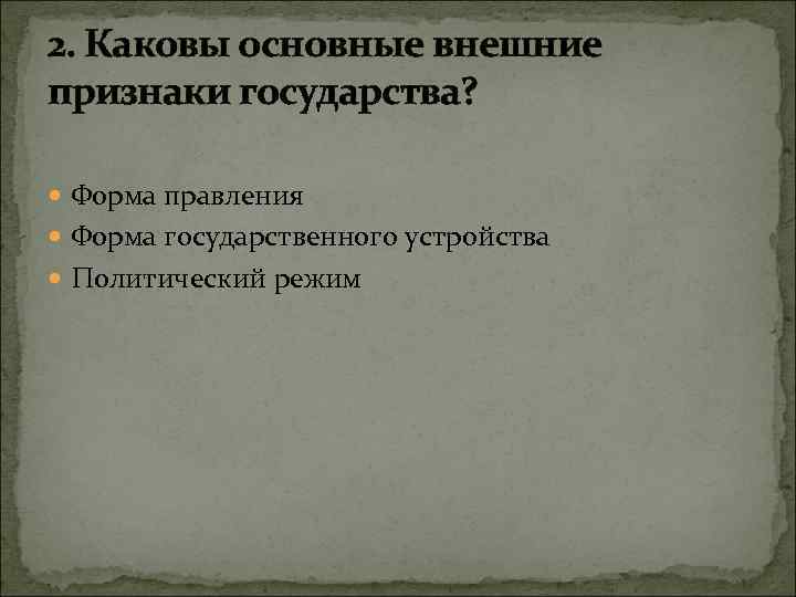 2. Каковы основные внешние признаки государства? Форма правления Форма государственного устройства Политический режим 