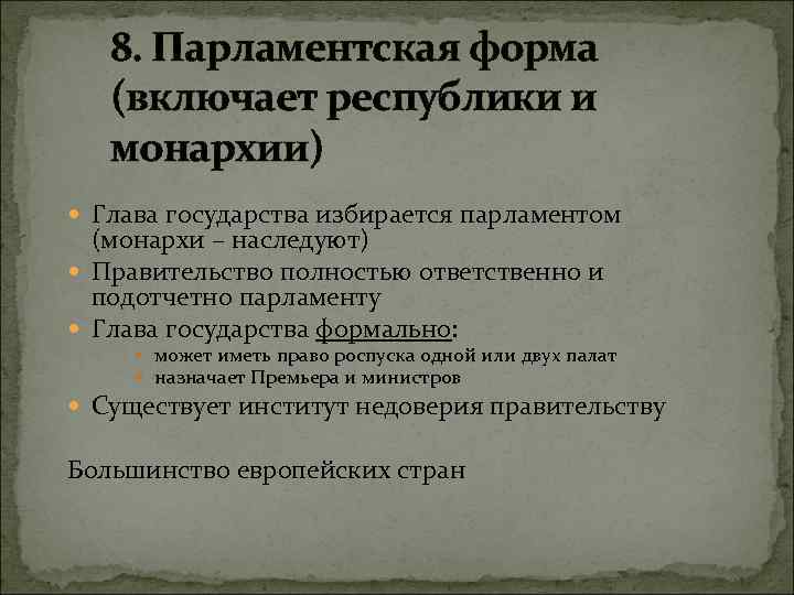 8. Парламентская форма (включает республики и монархии) Глава государства избирается парламентом (монархи – наследуют)