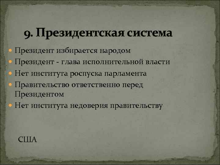 9. Президентская система Президент избирается народом Президент - глава исполнительной власти Нет института роспуска