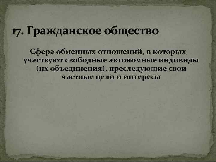 17. Гражданское общество Сфера обменных отношений, в которых участвуют свободные автономные индивиды (их объединения),