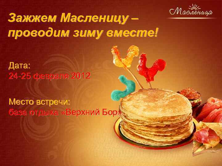 Зажжем Масленицу – проводим зиму вместе! Дата: 24 -25 февраля 2012 Место встречи: база