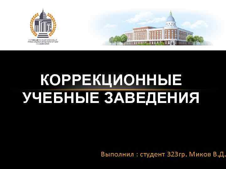 КОРРЕКЦИОННЫЕ УЧЕБНЫЕ ЗАВЕДЕНИЯ Выполнил : студент 323 гр. Миков В. Д. 