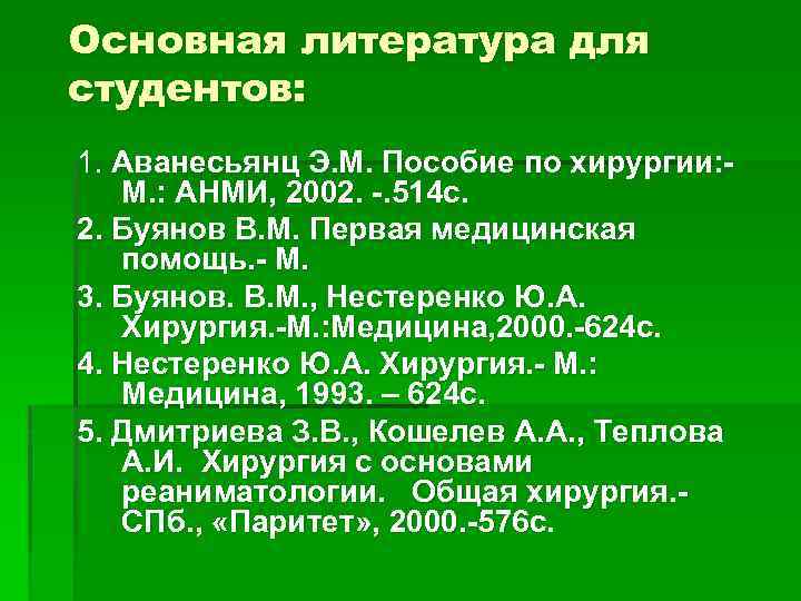 Основная литература для студентов: 1. Аванесьянц Э. М. Пособие по хирургии: М. : АНМИ,