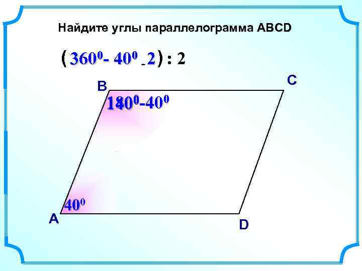 Найдите углы параллелограмма АВСD ( 3600 - 400 2 ) : 2 С В