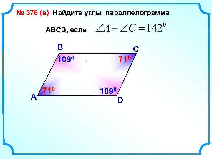 № 376 (в) Найдите углы параллелограмма АВСD, если В 1090 А 710 С 710