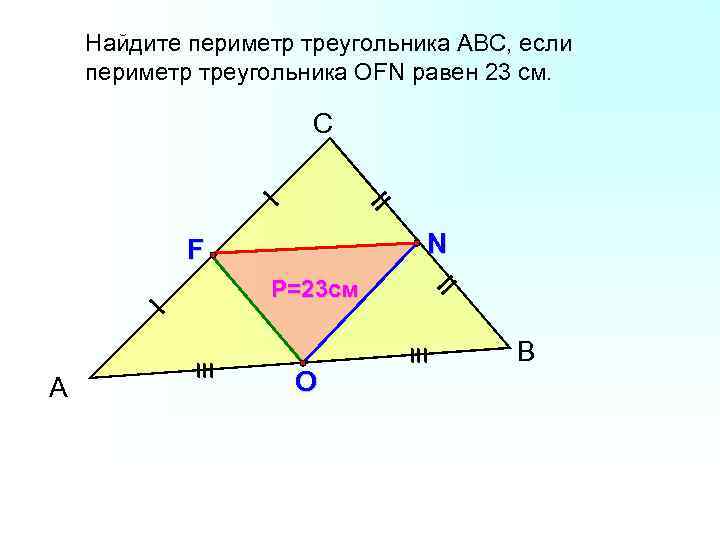Найдите периметр треугольника АВС, если периметр треугольника ОFN равен 23 см. С N F