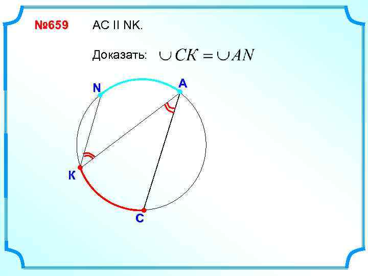 № 659 АС II NK. Доказать: А N К С 