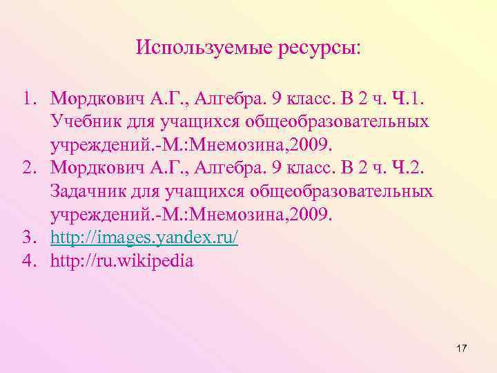 Используемые ресурсы: 1. Мордкович А. Г. , Алгебра. 9 класс. В 2 ч. Ч.