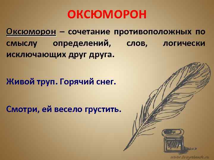 ОКСЮМОРОН Оксюморон – сочетание противоположных по смыслу определений, слов, логически исключающих друга. Живой труп.