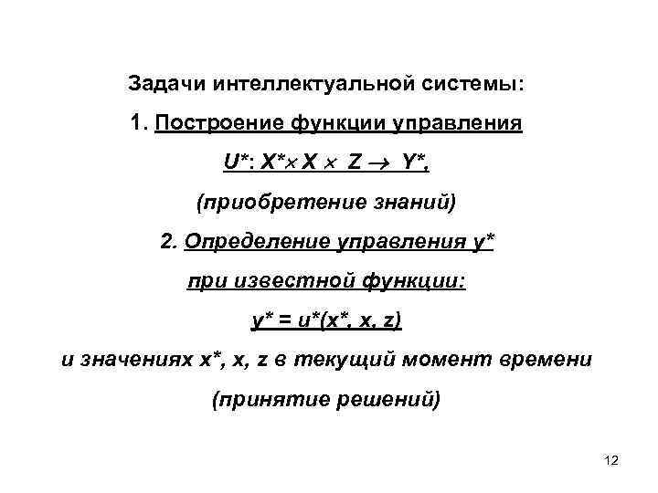 Задачи интеллектуальной системы: 1. Построение функции управления U*: X* X Z Y*, (приобретение знаний)