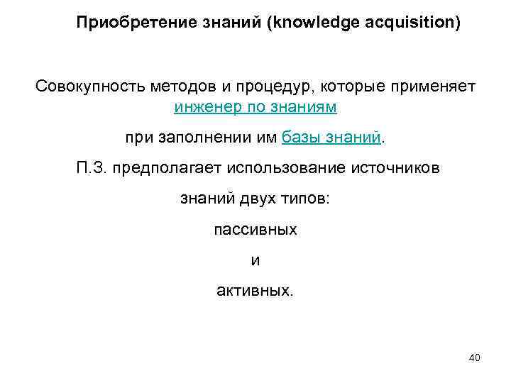 Приобретение знаний (knowledge acquisition) Совокупность методов и процедур, которые применяет инженер по знаниям при