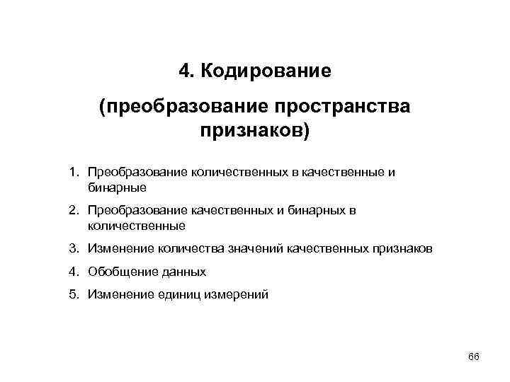 4. Кодирование (преобразование пространства признаков) 1. Преобразование количественных в качественные и бинарные 2. Преобразование