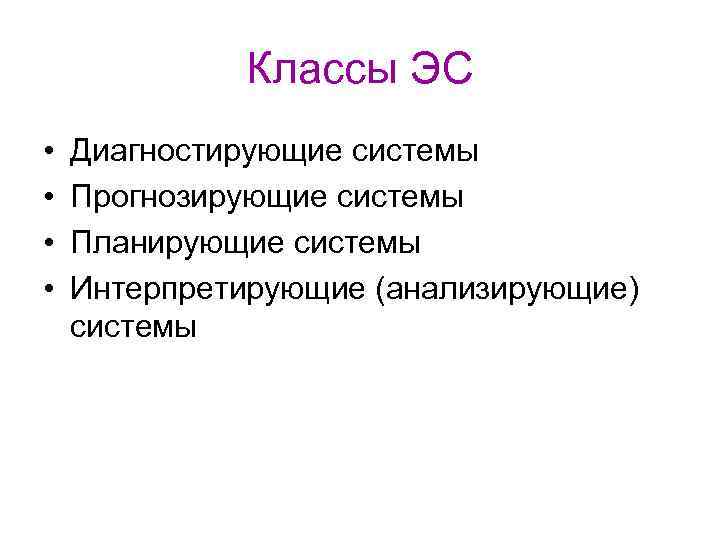 Классы ЭС • • Диагностирующие системы Прогнозирующие системы Планирующие системы Интерпретирующие (анализирующие) системы 