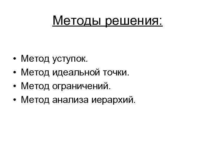 Методы решения: • • Метод уступок. Метод идеальной точки. Метод ограничений. Метод анализа иерархий.
