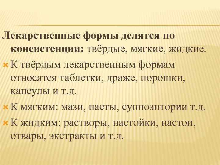 Лекарственные формы делятся по консистенции: твёрдые, мягкие, жидкие. К твёрдым лекарственным формам относятся таблетки,