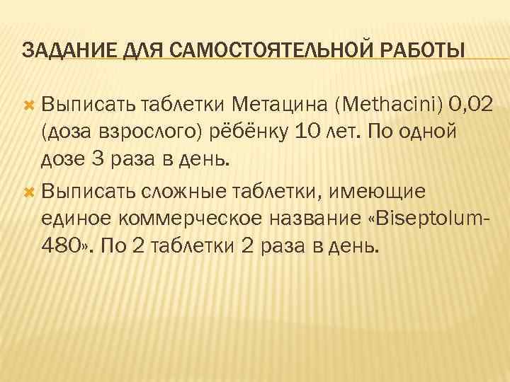 ЗАДАНИЕ ДЛЯ САМОСТОЯТЕЛЬНОЙ РАБОТЫ Выписать таблетки Метацина (Methacini) 0, 02 (доза взрослого) рёбёнку 10