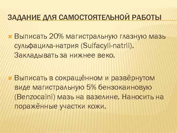 ЗАДАНИЕ ДЛЯ САМОСТОЯТЕЛЬНОЙ РАБОТЫ Выписать 20% магистральную глазную мазь сульфацила-натрия (Sulfacyli-natrii). Закладывать за нижнее