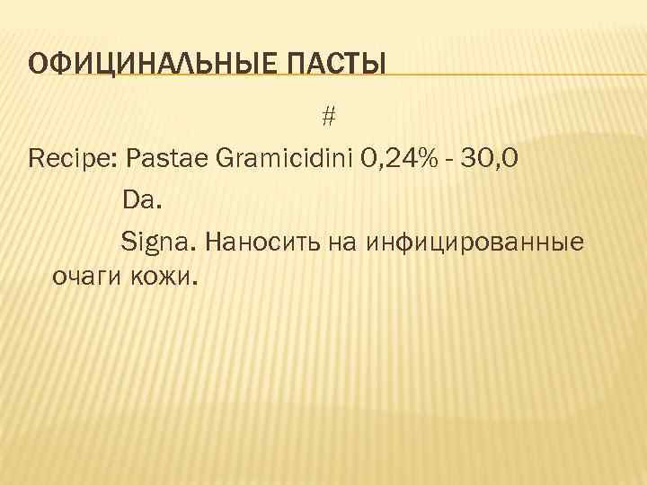 ОФИЦИНАЛЬНЫЕ ПАСТЫ # Recipe: Pastae Gramicidini 0, 24% - 30, 0 Da. Signa. Наносить