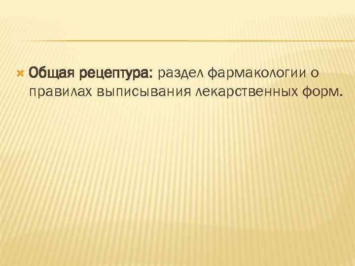 Общая рецептура: раздел фармакологии о правилах выписывания лекарственных форм. 