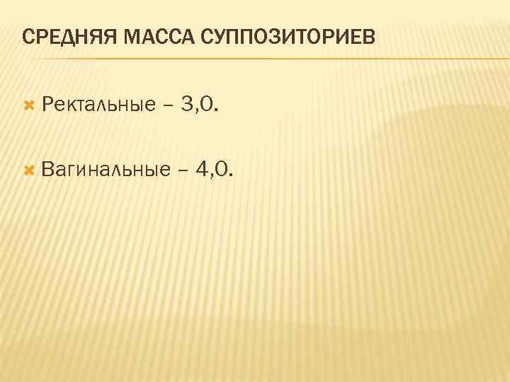 СРЕДНЯЯ МАССА СУППОЗИТОРИЕВ Ректальные – 3, 0. Вагинальные – 4, 0. 