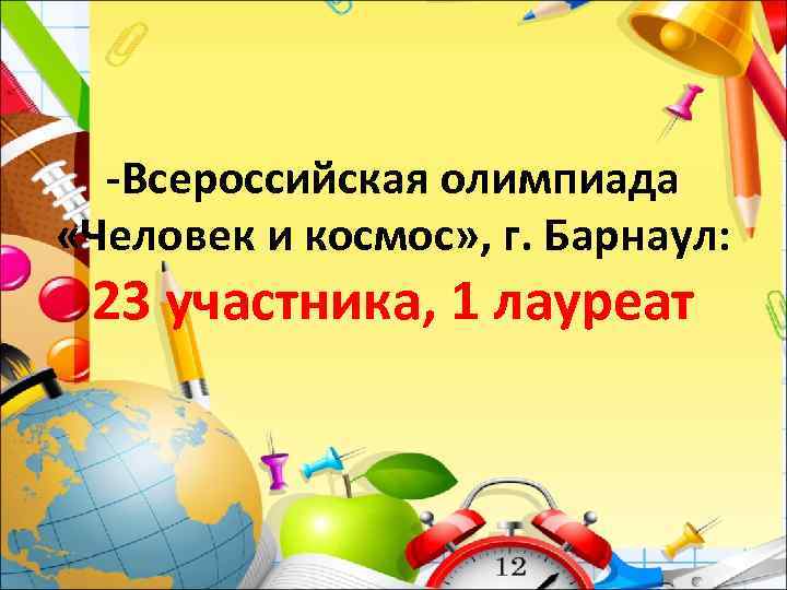 -Всероссийская олимпиада «Человек и космос» , г. Барнаул: 23 участника, 1 лауреат 