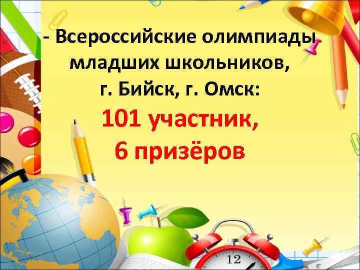 - Всероссийские олимпиады младших школьников, г. Бийск, г. Омск: 101 участник, 6 призёров 