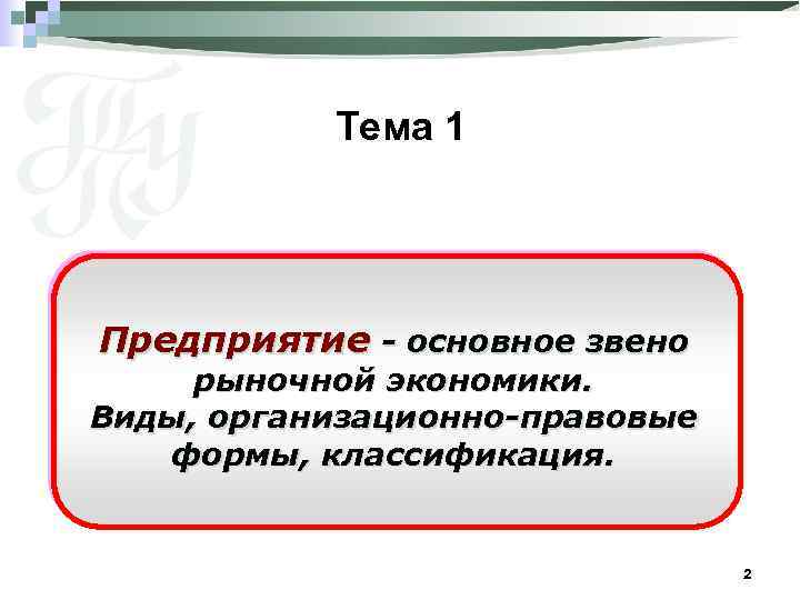 Тема 1 Предприятие - основное звено рыночной экономики. Виды, организационно-правовые формы, классификация. 2 