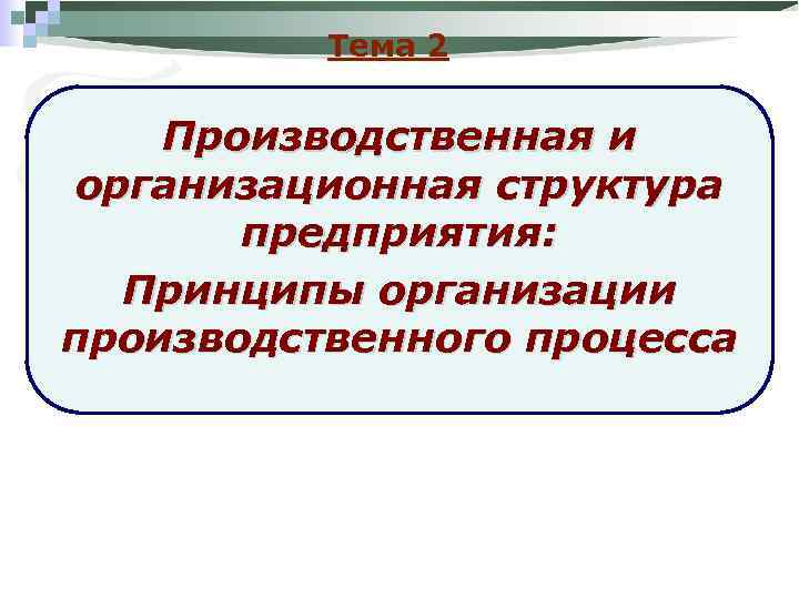 Тема 2 Производственная и организационная структура предприятия: Принципы организации производственного процесса 