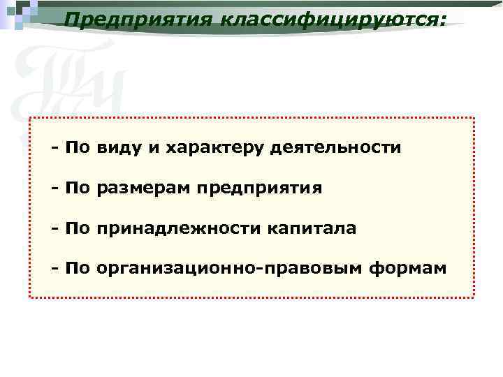 Предприятия классифицируются: - По виду и характеру деятельности - По размерам предприятия - По
