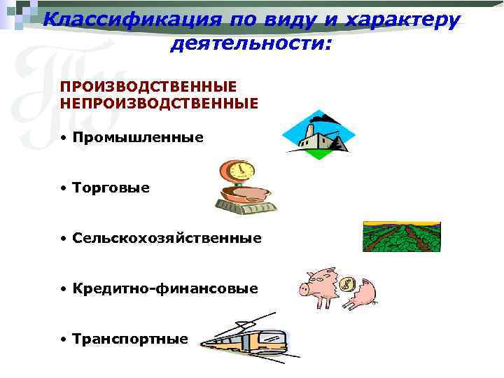 Классификация по виду и характеру деятельности: ПРОИЗВОДСТВЕННЫЕ НЕПРОИЗВОДСТВЕННЫЕ • Промышленные • Торговые • Сельскохозяйственные